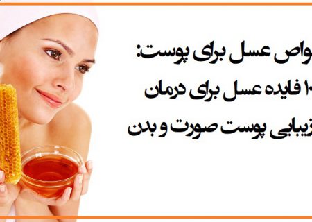 خواص عسل برای پوست : ۱۰ فایده عسل برای درمان و زیبایی پوست صورت و بدن