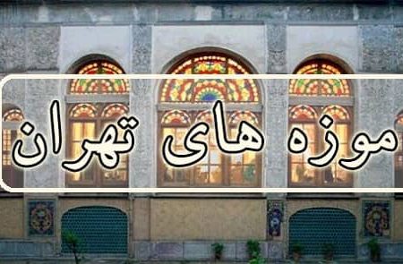 اسامی موزه های تهران به همراه توضیحات و آدرس در مناطق مختلف پایتخت