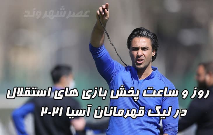 روز و ساعت پخش بازی های استقلال در لیگ قهرمانان آسیا ۲۰۲۱